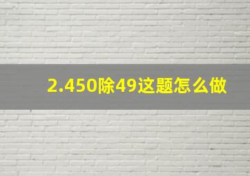 2.450除49这题怎么做(