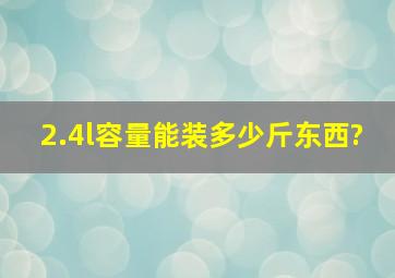 2.4l容量能装多少斤东西?