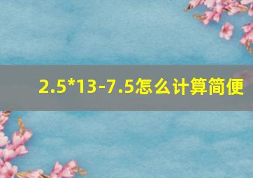 2.5*13-7.5怎么计算简便