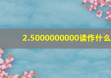 2.5000000000读作什么