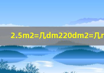 2.5m2=几dm2(20dm2=几m2(6.2m=几c