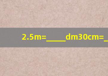 2.5m=_____dm,30cm=_____m.