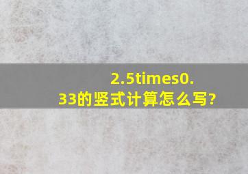 2.5×0.33的竖式计算怎么写?