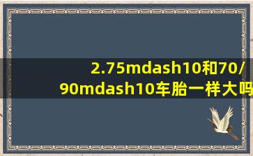 2.75—10和70/90—10车胎一样大吗?