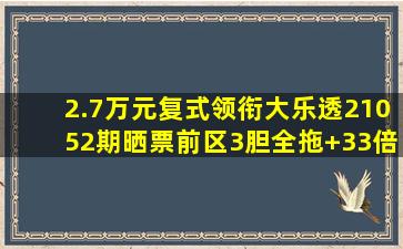 2.7万元复式领衔大乐透21052期晒票前区3胆全拖+33倍联合出击|彩...