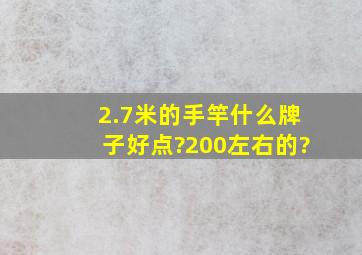 2.7米的手竿什么牌子好点?200左右的?