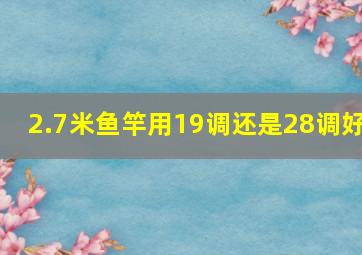 2.7米鱼竿用19调还是28调好(