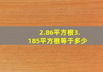 2.86平方根3.185平方根等于多少(