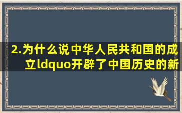 2.为什么说中华人民共和国的成立“开辟了中国历史的新纪元” 