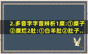 2.多音字字音辨析。(1)糜:①糜子()②糜烂((2)肚:①白羊肚()②肚子...