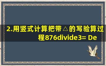 2.用竖式计算。(把带△的写验算过程876÷3= Δ824÷4= 780÷6= Δ...