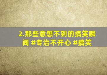 2.那些意想不到的搞笑瞬间 #专治不开心 #搞笑 