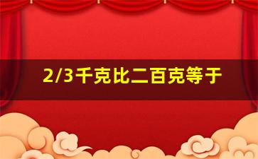 2/3千克比二百克等于