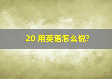 20 用英语怎么说?