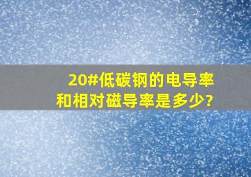 20#低碳钢的电导率和相对磁导率是多少?