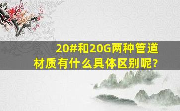 20#和20G两种管道材质有什么具体区别呢?