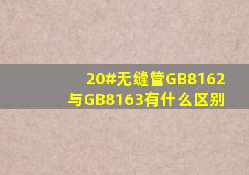 20#无缝管GB8162与GB8163有什么区别