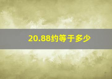 20.88约等于多少