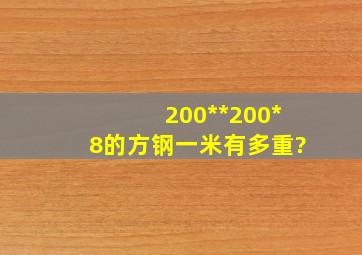 200**200*8的方钢一米有多重?