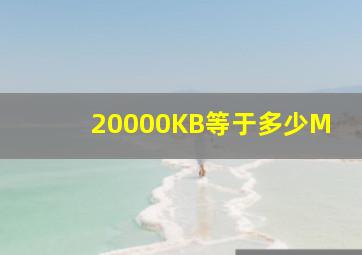 20000KB等于多少M