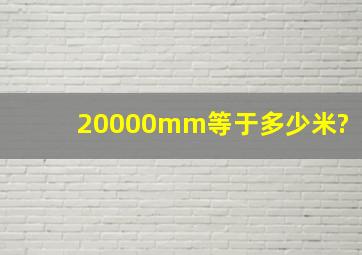 20000mm等于多少米?
