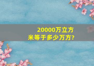 20000万立方米等于多少万方?