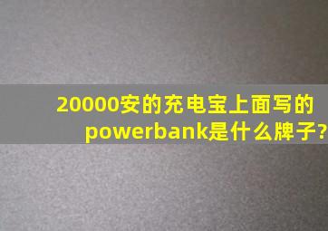 20000安的充电宝上面写的powerbank是什么牌子?