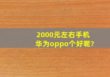 2000元左右手机华为、oppo个好呢?