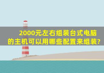 2000元左右组装台式电脑的主机,可以用哪些配置来组装?