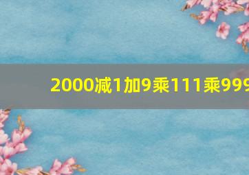 2000减1加9乘111乘999