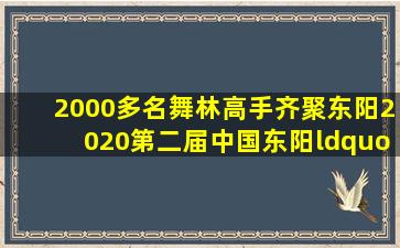 2000多名舞林高手齐聚东阳,2020第二届中国东阳“纤惠杯”国标舞...