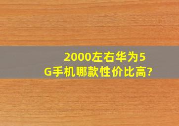 2000左右华为5G手机哪款性价比高?