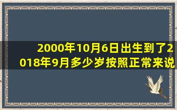 2000年10月6日出生,到了2018年9月,多少岁,按照正常来说