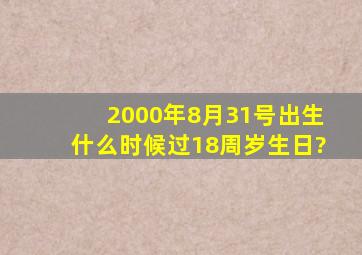 2000年8月31号出生什么时候过18周岁生日?