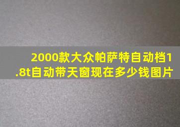 2000款大众帕萨特自动档1.8t自动带天窗现在多少钱图片