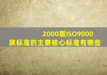 2000版ISO9000族标准的主要核心标准有哪些