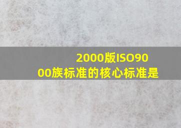 2000版ISO9000族标准的核心标准是()。