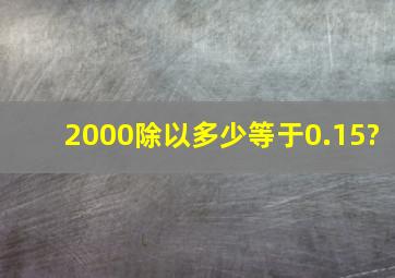 2000除以多少等于0.15?