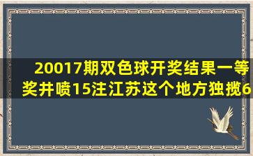 20017期双色球开奖结果,一等奖井喷15注,江苏这个地方独揽6注!