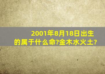 2001年8月18日出生的,属于什么命?金木水火土?