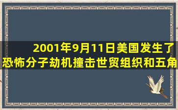 2001年9月11日,美国发生了恐怖分子劫机撞击世贸组织和五角大楼的...