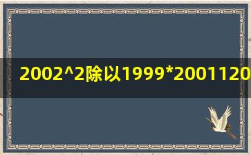 2002^2除以1999*200112002^2—————...