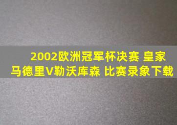 2002欧洲冠军杯决赛 皇家马德里V勒沃库森 比赛录象下载