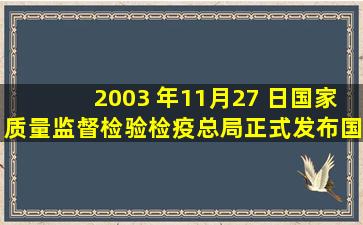 2003 年11月27 日,国家质量监督检验检疫总局正式发布国家(     )GB ...