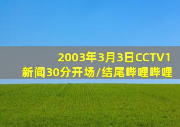 2003年3月3日CCTV1《新闻30分》开场/结尾哔哩哔哩