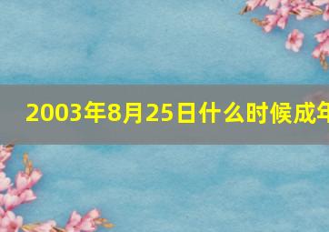 2003年8月25日什么时候成年(