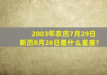 2003年。农历7月29日新历8月26日是什么星座?