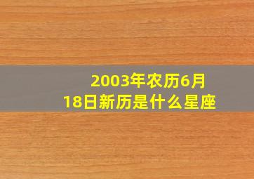 2003年农历6月18日新历是什么星座