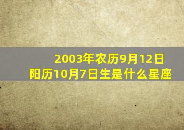 2003年农历9月12日阳历10月7日生是什么星座