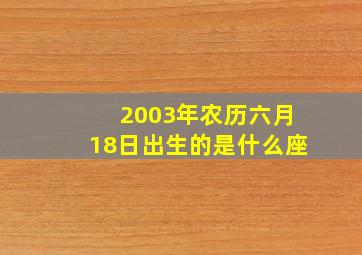 2003年农历六月18日出生的是什么座